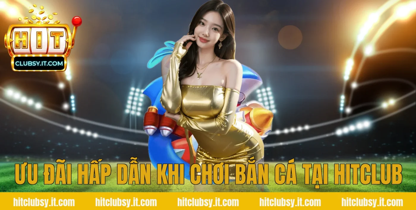 Ưu đãi hấp dẫn khi chơi bắn cá tại HITCLUB