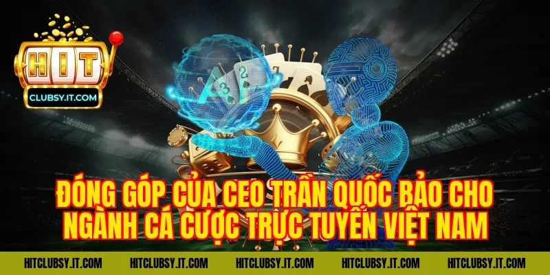 Đóng góp của CEO Trần Quốc Bảo cho ngành cá cược trực tuyến Việt Nam