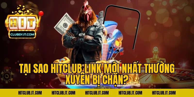 Tại Sao HITCLUB Link Mới Nhất Thường Xuyên Bị Chặn?