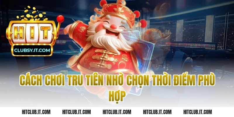 Cách Chơi Tru Tiên Nhờ Chọn Thời Điểm Phù Hợp
