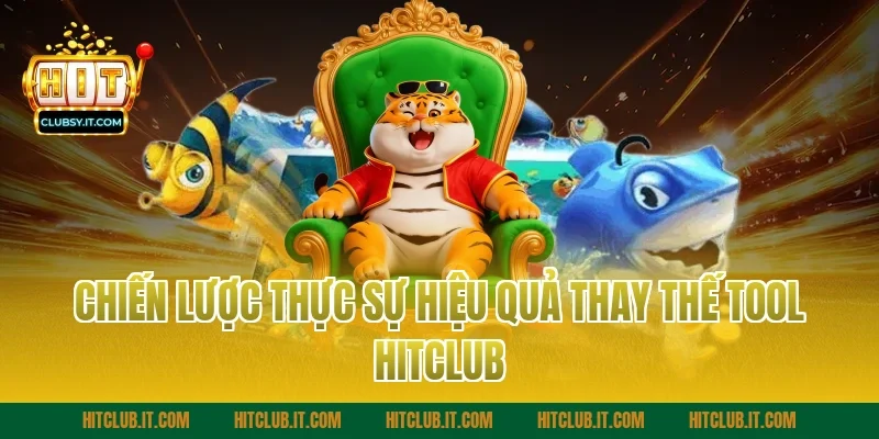 Chiến Lược Thực Sự Hiệu Quả Thay Thế Tool Hitclub